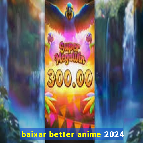 baixar better anime 2024